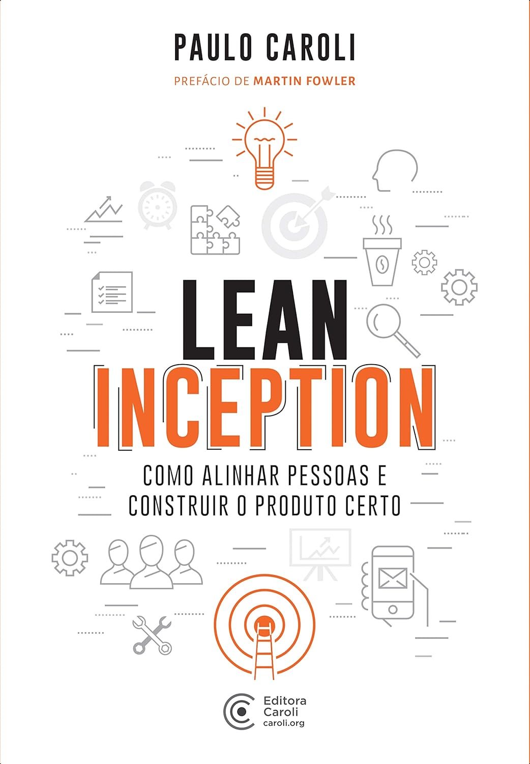 Lean Inception: Como alinhar pessoas e construir o produto certo – Paulo Caroli