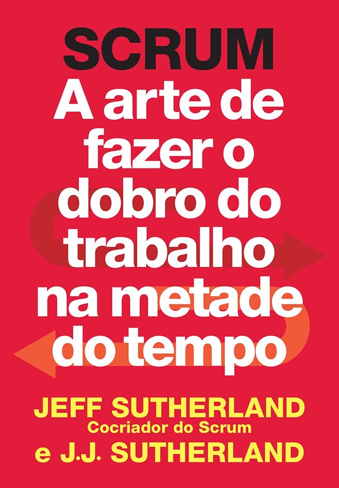 Scrum- A Arte de Fazer o Dobro do Trabalho na Metade do Tempo
